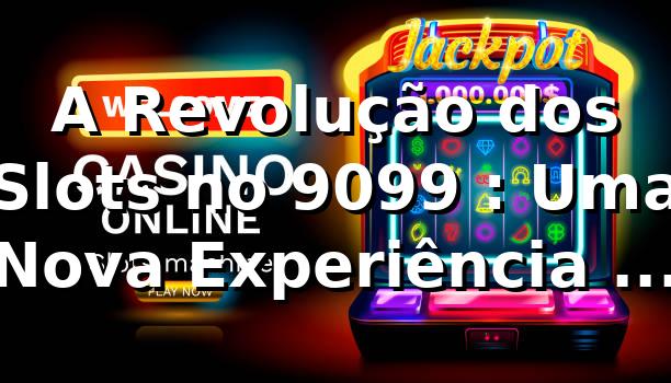 A Revolução dos Slots no 9099 🎰: Uma Nova Experiência de Apostas