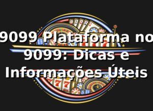 9099 Plataforma no 9099: Dicas e Informações Úteis
