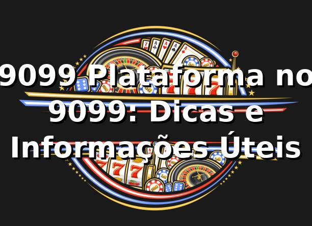 9099 Plataforma no 9099: Dicas e Informações Úteis